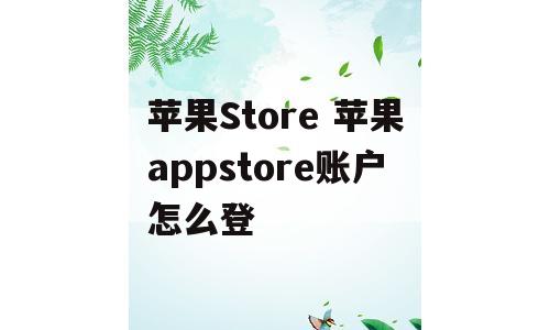苹果Store 苹果appstore账户怎么登